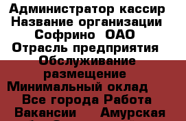 Администратор-кассир › Название организации ­ Софрино, ОАО › Отрасль предприятия ­ Обслуживание, размещение › Минимальный оклад ­ 1 - Все города Работа » Вакансии   . Амурская обл.,Завитинский р-н